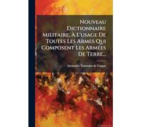 Nouveau Dictionnaire Militaire, À L'usage De Toutes Les Armes Qui Composent Les ArmÃ(c)es De Terre...