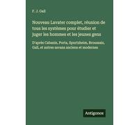 Nouveau Lavater complet, réunion de tous les systèmes pour étudier et juger les hommes et les jeunes gens: D'après Cabanis, Porta, Spurtzheim, Broussais, Gall, et autres savans anciens et modernes