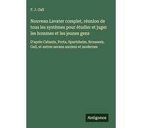 Nouveau Lavater complet, réunion de tous les systèmes pour étudier et juger les hommes et les jeunes gens: D'après Cabanis, Porta, Spurtzheim, Broussais, Gall, et autres savans anciens et modernes