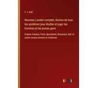 Nouveau Lavater complet, réunion de tous les systèmes pour étudier et juger les hommes et les jeunes gens: D'après Cabanis, Porta, Spurtzheim, Broussais, Gall, et autres savans anciens et modernes