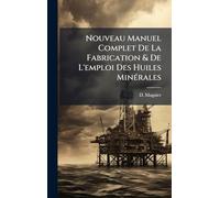 Nouveau Manuel Complet De La Fabrication & De L'emploi Des Huiles MinÃ(c)rales