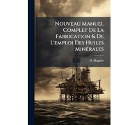 Nouveau Manuel Complet De La Fabrication & De L'emploi Des Huiles MinÃ(c)rales