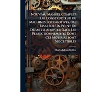 Nouveau Manuel Complet Du Constructeur De Machines Locomotives, Ou, Essai Sur Un Point De DÃ(c)part À Adopter Dans Les Perfectionnements Dont Ces Moteurs Sont Susceptibles