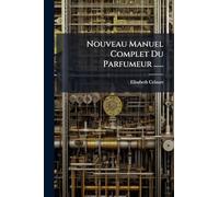 Nouveau Manuel Complet Du Parfumeur ......