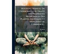 Nouveau Manuel De L'herboriste Ou TraitÃ(c) Des PropriÃ(c)tÃ(c)s MÃ(c)dicinales Des Plantes Exotiques Et Indigènes Du Commerce...