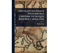 Nouveaux MatÃ(c)riaux Pour Servir À L'histoire De Jacques Basilikos L'hÃ(c)raclide