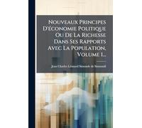Nouveaux Principes D'Ã(c)conomie Politique Ou De La Richesse Dans Ses Rapports Avec La Population, Volume 1...