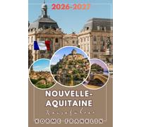 NOUVELLE-AQUITAINE REISEFÜHRER 2026-2027: Ein aufschlussreicher Reiseplaner nach Bordeaux, Dordogne und an die französische Baskenküste, ... Schätzen für einen unvergesslichen Urlaub