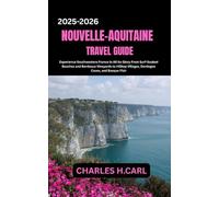 Nouvelle-Aquitaine Travel Guide: Experience Southwestern France in All Its Glory From Surf-Soaked Beaches and Bordeaux Vineyards to Hilltop Villages, Dordogne Caves, and Basque Flair