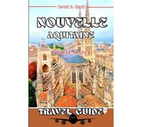 Nouvelle Aquitaine Travel Guide: Explore Bordeaux Vineyards, Dordogne Villages, Bayonne Streets, La Rochelle’s Coast & Biarritz Beaches with itineraries