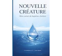 Nouvelle créature - Mon carnet de baptême chrétien - Journal spirituel évangélique pour se préparer, vivre et grandir après le baptême dans les Eaux: ... - Baptême (Grandir dans la foi chrétienne)