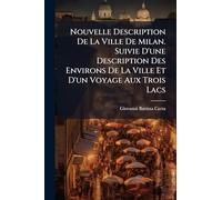 Nouvelle Description De La Ville De Milan. Suivie D'une Description Des Environs De La Ville Et D'un Voyage Aux Trois Lacs