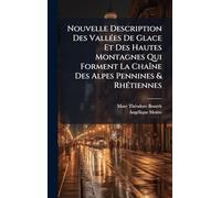 Nouvelle Description Des VallÃ(c)es De Glace Et Des Hautes Montagnes Qui Forment La Chaîne Des Alpes Pennines & RhÃ(c)tiennes
