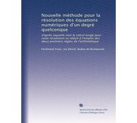 Nouvelle méthode pour la résolution des équations numériques d'un degré quelconque: d'après laquelle tout le calcul exigé pour cette résolution se ... des deux premiers régles de l'arithmétique