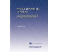 Nouvelle Théologie Philosophique,: Avec Un Examen Critique des Dogmes du Christianisme, de Son Histoire, et des Principes de Toute la Philosophie Contemporaine, V.2