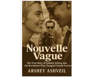 Nouvelle Vague: The True Story of Godard, Seberg, and the Revolution That Changed Cinema Forever