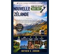 Nouvelle-Zélande Guide de voyage 2026-2027: Le guide ultime des road trips pittoresques, des aventures dans les îles du Nord et du Sud,des joyaux ... de voyage et des conseils essentiels pour