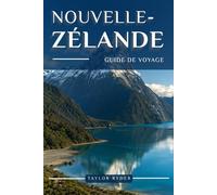 NOUVELLE-ZÉLANDE GUIDE DE VOYAGE: Découvrez la Nouvelle-Zélande - sites emblématiques, cuisine locale, culture Māori, excursions pittoresques, conseils d'initiés et bien plus encore