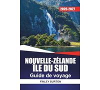 NOUVELLE-ZÉLANDE ÎLE DU SUD GUIDE DE VOYAGE 2026-2027: Planificateur de road trip avec sentiers de randonnée, trajets panoramiques et itinéraires pour Queenstown, Fiordland
