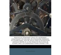 Nouvelles Etrennes Utiles Et Agr Ables: Contenant Un Recueil de Chansons Morales, Et D'Emblesmes, Sur de Petits Airs & Vaudevilles Connus Not?'s La ... Chant, Avec Le Calendrier Pour L'Ann E 1749