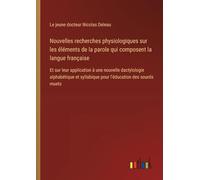 Nouvelles recherches physiologiques sur les éléments de la parole qui composent la langue française: Et sur leur application à une nouvelle ... syllabique pour l'éducation des sourds muets