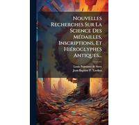 Nouvelles Recherches Sur La Science Des MÃ(c)dailles, Inscriptions, Et HiÃ(c)roglyphes Antiques...