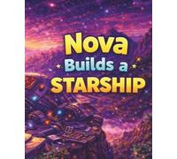 Nova Builds a Starship: A Heartwarming Children’s Space Adventure About Curiosity, Creativity, and Never Giving Up (Galaxy Explorers)