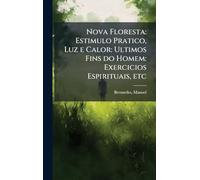 Nova Floresta: Estimulo Pratico, Luz e Calor: Ultimos Fins do Homem: Exercicios Espirituais, etc