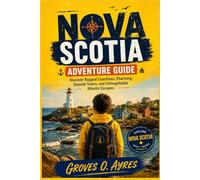 Nova Scotia Adventure guide: Discover Rugged Coastlines, Charming Seaside Towns, and Unforgettable Atlantic Escapes