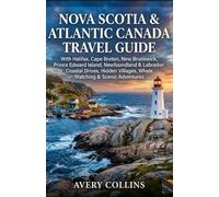 NOVA SCOTIA & ATLANTIC CANADA TRAVEL GUIDE: With Halifax, Cape Breton, New Brunswick, Prince Edward Island, Newfoundland & Labrador: Coastal Drives, Hidden Villages, Whale Watching & Scenic Adventures