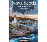 Nova Scotia Like a Local 2025-2026: A Travel Guide Written by a Native Maritimer Who Lives There, Featuring the Cabot Trail’s Breathtaking Drives, ... Colorful Waterfront & the Best Coastal Towns