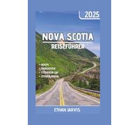 NOVA SCOTIA REISEFÜHRER 2025: Der komplette Reiseführer für Nova Scotia 2025: Malerische Roadtrips, Geheimtipps, lokales Essen und die besten Aktivitäten zu jeder Jahreszeit