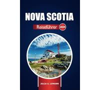 Nova Scotia Reiseführer 2025: Erkunden Sie Kanadas Atlantikküste, Must-See-Reiseziele, versteckte Schätze und Abenteuer in den Maritimes