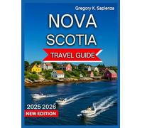 Nova Scotia Travel Guide 2025/2026: Top Destinations,Halifax, Cape Breton Island, Beaches & Coastal Trails, Bay of Fundy, Mahone Bay,Food and Drink, ... and Nearby Excursions. (NEW EDITION GUIDE)
