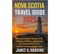 NOVA SCOTIA TRAVEL GUIDE 2025: Discover Coastal Beauty, Rich Cultures, Outdoor Adventures & Local Flavors Across Canada’s Ocean Playground