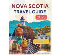 NOVA SCOTIA TRAVEL GUIDE 2025: Discovering Canada’s Seaside Province: Scenic Drives, Coastal Towns, And Cultural Gems In Nova Scotia