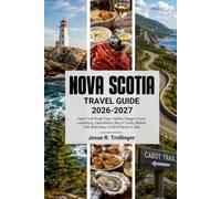 NOVA SCOTIA TRAVEL GUIDE 2026-2027: Cabot Trail Road Trips, Halifax, Peggy’s Cove, Lunenburg, Cape Breton, Bay of Fundy, Skyline Trail Reservations, Itineraries, Food & Places to Stay