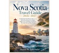 Nova Scotia Travel Guide 2026-2027: Complete Road Trip Planner with 3-, 5-, 7-, and 10-Day Itineraries for Halifax, Peggy’s Cove, Lunenburg, Cape Breton, the Cabot Trail, and Bay of Fundy