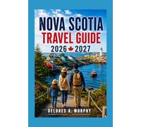 NOVA SCOTIA TRAVEL GUIDE 2026-2027: Practical Itineraries for Families, Couples & First-Time Visitors to Halifax, Cape Breton, Cabot Trail, Peggy’s Cove & Lunenburg