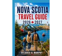 NOVA SCOTIA TRAVEL GUIDE 2026-2027: Practical Itineraries for Families, Couples & First-Time Visitors to Halifax, Cape Breton, Cabot Trail, Peggy’s Cove & Lunenburg