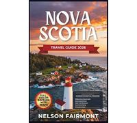 Nova Scotia Travel Guide 2026: A Step-by-Step Manual to Discovering the Hidden Gems and Top Attractions of Canada's Coastal Paradise With Recommended Itineraries and Maps (The Complete Travel Guide)