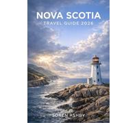 NOVA SCOTIA TRAVEL GUIDE 2026: COASTAL ADVENTURES, SCENIC DRIVES, LOCAL FOOD AND AUTHENTIC EXPERIENCES FOR AN UNFORGETTABLE EAST COAST ESCAPE