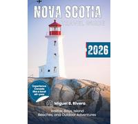 Nova Scotia Travel Guide 2026: Explore Halifax, the South, East, & West Shores, Bays, Island, Sandy Beaches on Foot. Experience Outdoor Adventures, Discover Authentic Celtic & Acadian Cultures