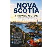 NOVA SCOTIA TRAVEL GUIDE: The Complete Road Trip Companion: Seasonal Itineraries, Coastal Drives & Local Food for Halifax, Cape Breton & the South Shore