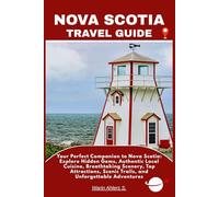NOVA SCOTIA TRAVEL GUIDE: Your Perfect Companion to Nova Scotia: Explore Hidden Gems, Authentic Local Cuisine, Breathtaking Scenery, Top Attractions, Scenic Trails, and Unforgettable Adventures