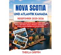 NOVA SCOTIA UND ATLANTIK KANADA REISEFÜHRER 2025-2026: Erkunden Atemberaubende Küsten, historische Städte, pulsierende Märkte, lokale Küche, ... saisonale Highlights und kulturelle Schätze
