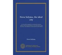 Nova Solyma, the ideal city: or, Jerusalem regained; an anonymous romance written in the time of Charles I., now first drawn from obscurity, and attributed to the illustrious John Milton