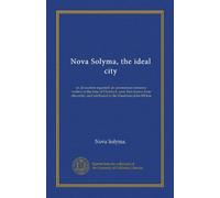 Nova Solyma, the ideal city: or, Jerusalem regained; an anonymous romance written in the time of Charles I., now first drawn from obscurity, and attributed to the illustrious John Milton
