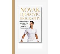 NOVAK DJOKOVIC BIOGRAPHY: From Belgrade to Greatness - The Inspiring Journey of a Tennis Legend.