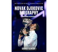 Novak Djokovic Biography: From Serbia to Superstar - The True Story of a Tennis Icon Rise to the Top (Tennis Stars Biography)